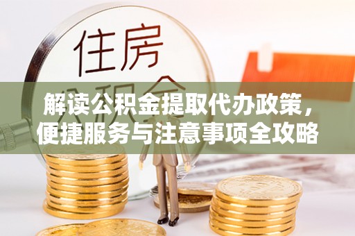岳普湖解读公积金提取代办政策，便捷服务与注意事项全攻略
