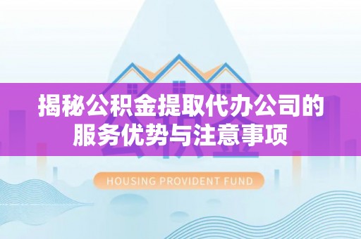 岳普湖揭秘公积金提取代办公司的服务优势与注意事项