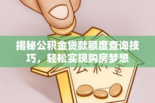 岳普湖揭秘公积金贷款额度查询技巧，轻松实现购房梦想