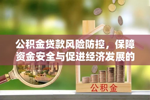 岳普湖公积金贷款风险防控，保障资金安全与促进经济发展的平衡之道