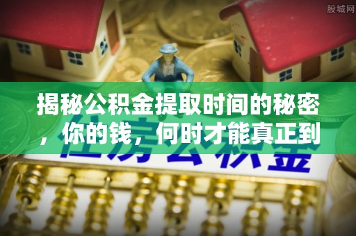 岳普湖揭秘公积金提取时间的秘密，你的钱，何时才能真正到手？