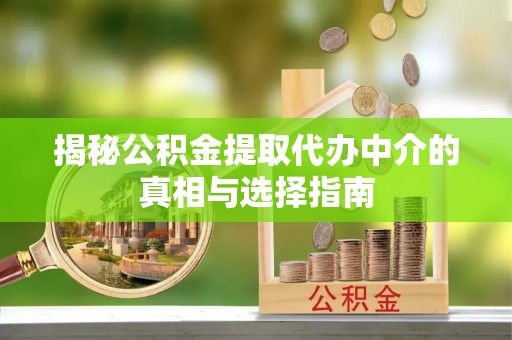 岳普湖揭秘公积金提取代办中介的真相与选择指南