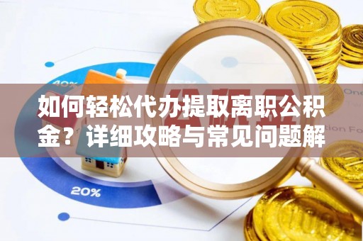 岳普湖如何轻松代办提取离职公积金？详细攻略与常见问题解析