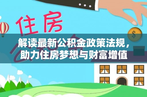 岳普湖解读最新公积金政策法规，助力住房梦想与财富增值