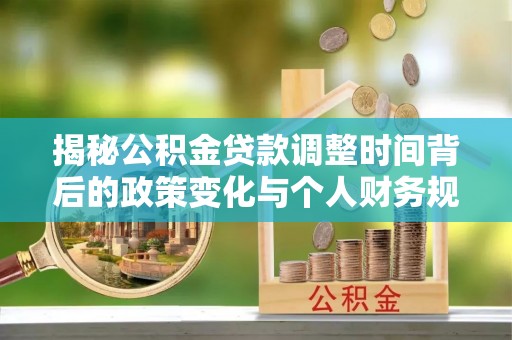 岳普湖揭秘公积金贷款调整时间背后的政策变化与个人财务规划