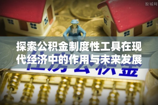 岳普湖探索公积金制度性工具在现代经济中的作用与未来发展