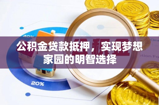 岳普湖公积金贷款抵押，实现梦想家园的明智选择