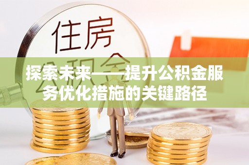 岳普湖探索未来——提升公积金服务优化措施的关键路径