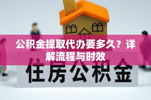 岳普湖公积金提取代办要多久？详解流程与时效