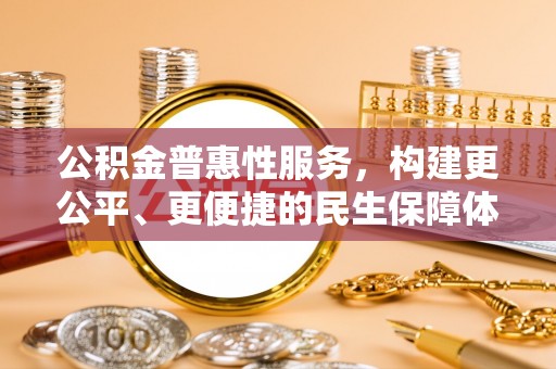 岳普湖公积金普惠性服务，构建更公平、更便捷的民生保障体系