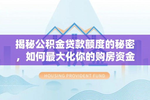 岳普湖揭秘公积金贷款额度的秘密，如何最大化你的购房资金？