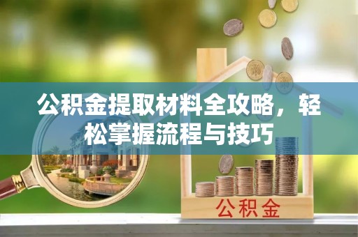 岳普湖公积金提取材料全攻略，轻松掌握流程与技巧
