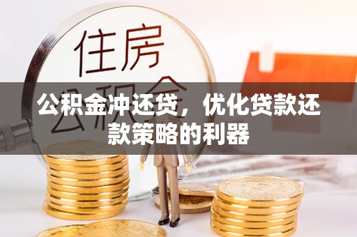 岳普湖公积金冲还贷，优化贷款还款策略的利器