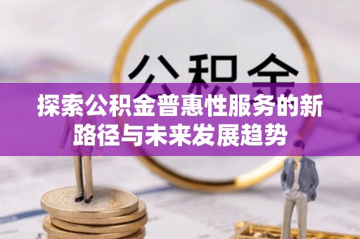 岳普湖探索公积金普惠性服务的新路径与未来发展趋势