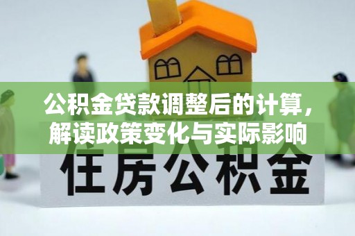 岳普湖公积金贷款调整后的计算，解读政策变化与实际影响