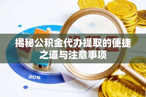 岳普湖揭秘公积金代办提取的便捷之道与注意事项