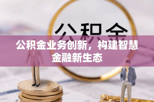 岳普湖公积金业务创新，构建智慧金融新生态