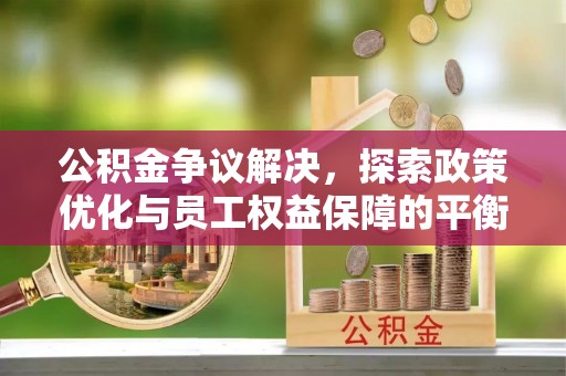 岳普湖公积金争议解决，探索政策优化与员工权益保障的平衡点