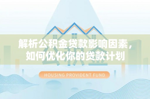 岳普湖解析公积金贷款影响因素，如何优化你的贷款计划