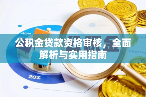 岳普湖公积金贷款资格审核，全面解析与实用指南