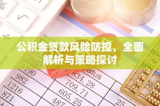 岳普湖公积金贷款风险防控，全面解析与策略探讨