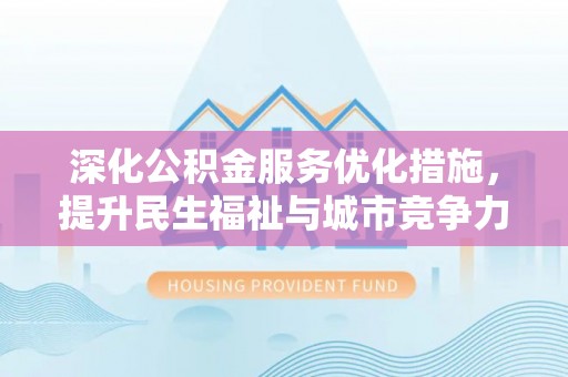 岳普湖深化公积金服务优化措施，提升民生福祉与城市竞争力