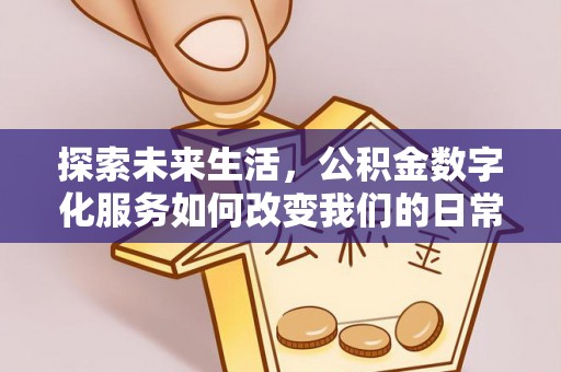 岳普湖探索未来生活，公积金数字化服务如何改变我们的日常