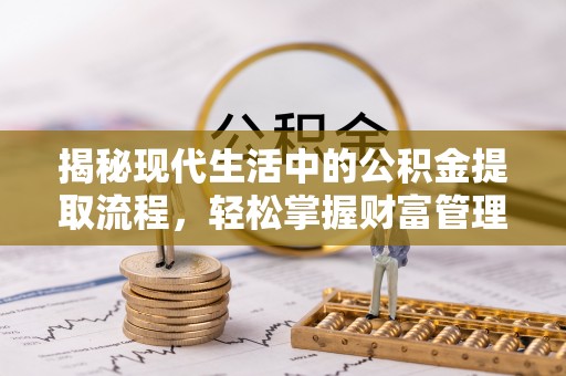 岳普湖揭秘现代生活中的公积金提取流程，轻松掌握财富管理新技能