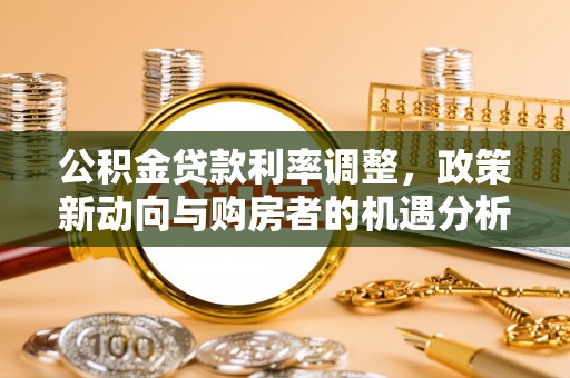 岳普湖公积金贷款利率调整，政策新动向与购房者的机遇分析