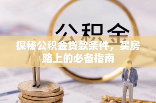 岳普湖探秘公积金贷款条件，买房路上的必备指南
