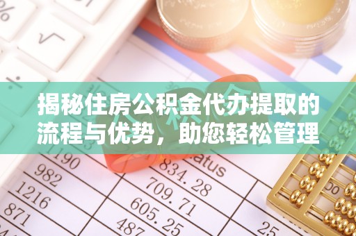 岳普湖揭秘住房公积金代办提取的流程与优势，助您轻松管理资金