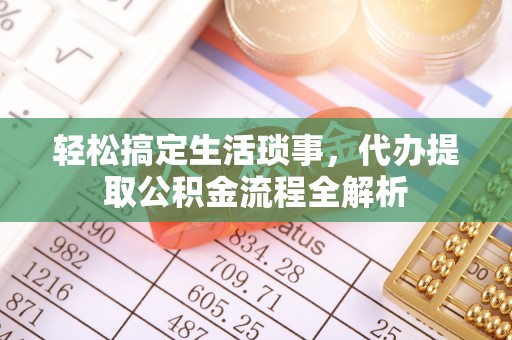 岳普湖轻松搞定生活琐事，代办提取公积金流程全解析