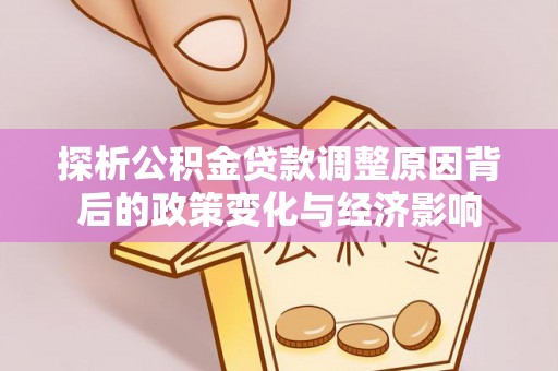 岳普湖探析公积金贷款调整原因背后的政策变化与经济影响
