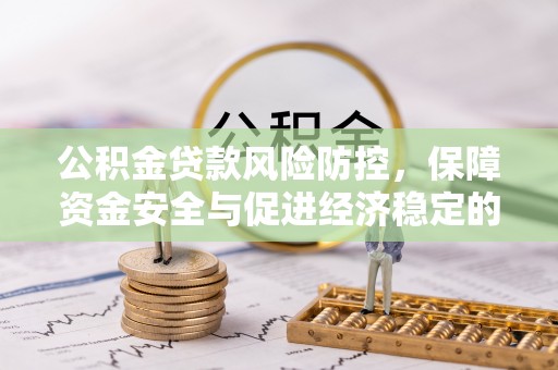 岳普湖公积金贷款风险防控，保障资金安全与促进经济稳定的关键策略