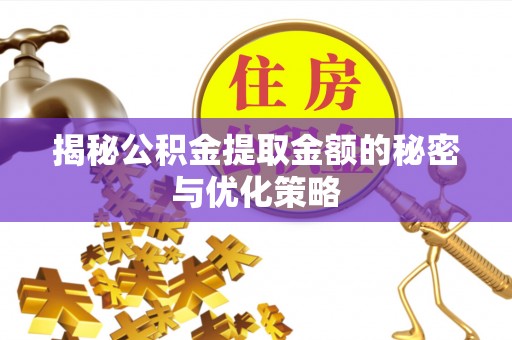 岳普湖揭秘公积金提取金额的秘密与优化策略