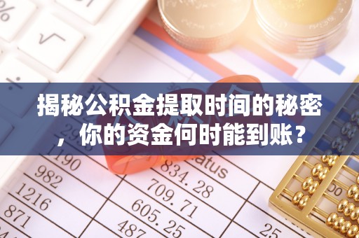 岳普湖揭秘公积金提取时间的秘密，你的资金何时能到账？