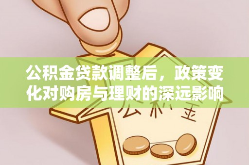 岳普湖公积金贷款调整后，政策变化对购房与理财的深远影响