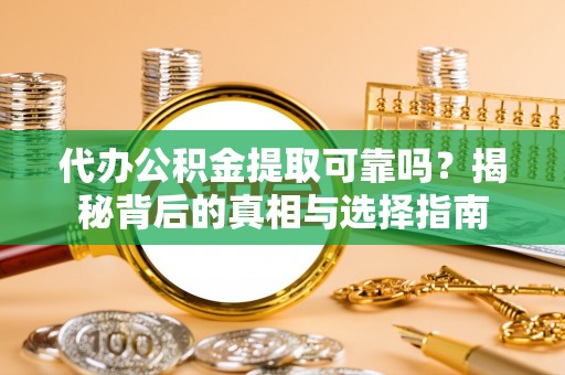 岳普湖代办公积金提取可靠吗？揭秘背后的真相与选择指南