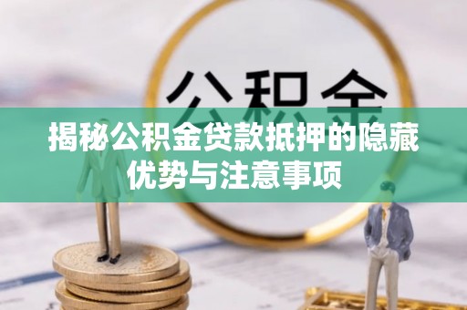 岳普湖揭秘公积金贷款抵押的隐藏优势与注意事项