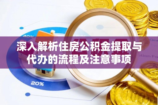 岳普湖深入解析住房公积金提取与代办的流程及注意事项