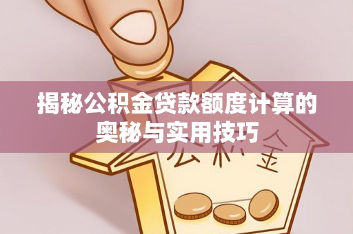 岳普湖揭秘公积金贷款额度计算的奥秘与实用技巧