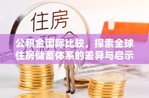 岳普湖公积金国际比较，探索全球住房储蓄体系的差异与启示