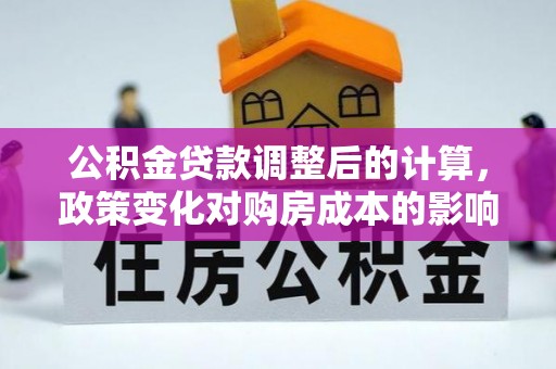 岳普湖公积金贷款调整后的计算，政策变化对购房成本的影响与应对策略