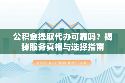 岳普湖公积金提取代办可靠吗？揭秘服务真相与选择指南