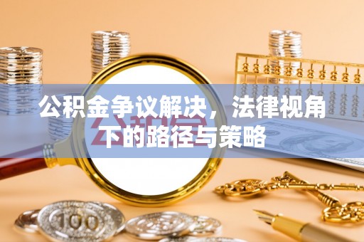 岳普湖公积金争议解决，法律视角下的路径与策略