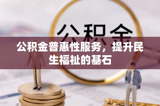 岳普湖公积金普惠性服务，提升民生福祉的基石