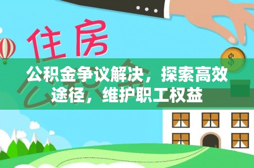 岳普湖公积金争议解决，探索高效途径，维护职工权益
