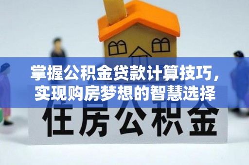 岳普湖掌握公积金贷款计算技巧，实现购房梦想的智慧选择