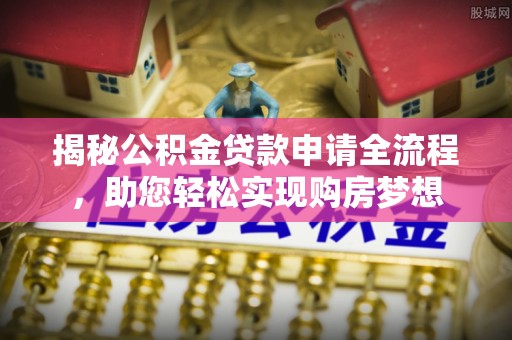 岳普湖揭秘公积金贷款申请全流程，助您轻松实现购房梦想