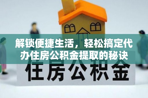 岳普湖解锁便捷生活，轻松搞定代办住房公积金提取的秘诀